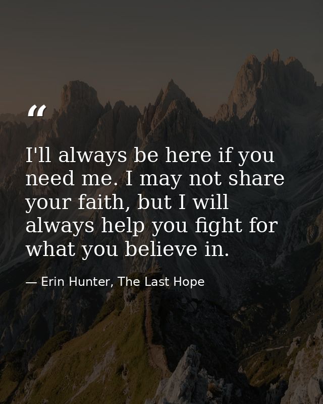 I'll always be here if you need me. I may not share your faith, but I will always help you fight for what you believe in — Erin Hunter, The Last Hope