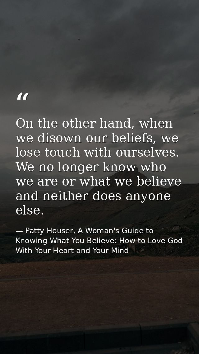 On the other hand, when we disown our beliefs, we lose touch with ourselves. We no longer know who we are or what we bel — Patty Houser, A Woman's Guide to Knowing What You Believe: How to Love God With Your Heart and Your Mind