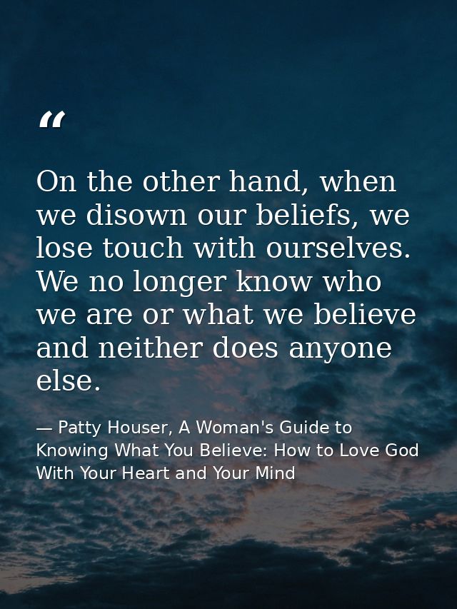 On the other hand, when we disown our beliefs, we lose touch with ourselves. We no longer know who we are or what we bel — Patty Houser, A Woman's Guide to Knowing What You Believe: How to Love God With Your Heart and Your Mind