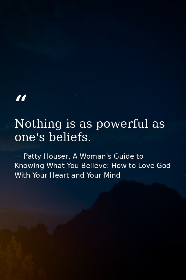 Nothing is as powerful as one's beliefs. — Patty Houser, A Woman's Guide to Knowing What You Believe: How to Love God With Your Heart and Your Mind