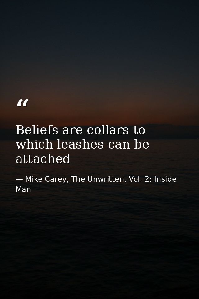 Beliefs are collars to which leashes can be attached — Mike Carey, The Unwritten, Vol. 2: Inside Man