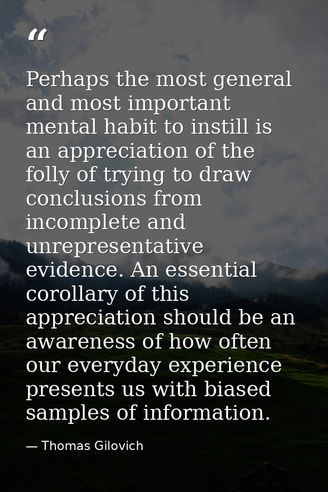 Perhaps the most general and most important mental habit to instill is an appreciation of the folly of trying to draw co — Thomas Gilovich