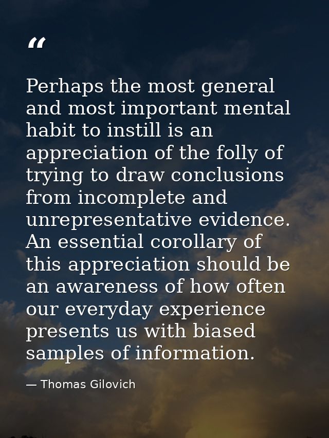 Perhaps the most general and most important mental habit to instill is an appreciation of the folly of trying to draw co — Thomas Gilovich
