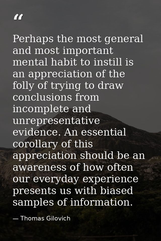 Perhaps the most general and most important mental habit to instill is an appreciation of the folly of trying to draw co — Thomas Gilovich