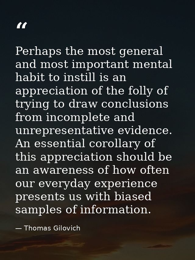 Perhaps the most general and most important mental habit to instill is an appreciation of the folly of trying to draw co — Thomas Gilovich