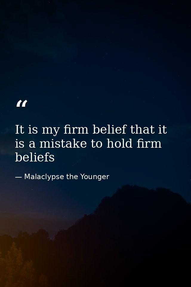 It is my firm belief that it is a mistake to hold firm beliefs — Malaclypse the Younger