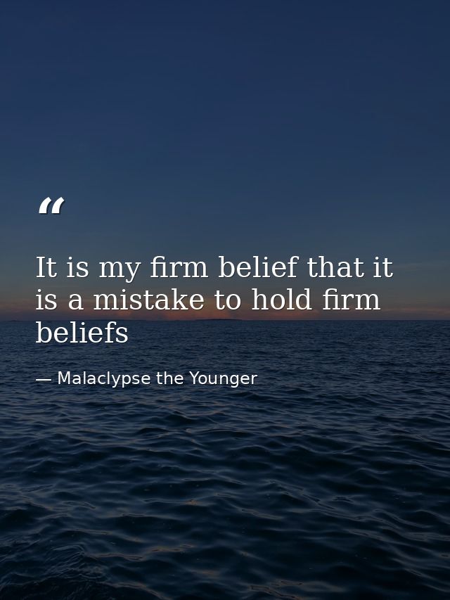 It is my firm belief that it is a mistake to hold firm beliefs — Malaclypse the Younger