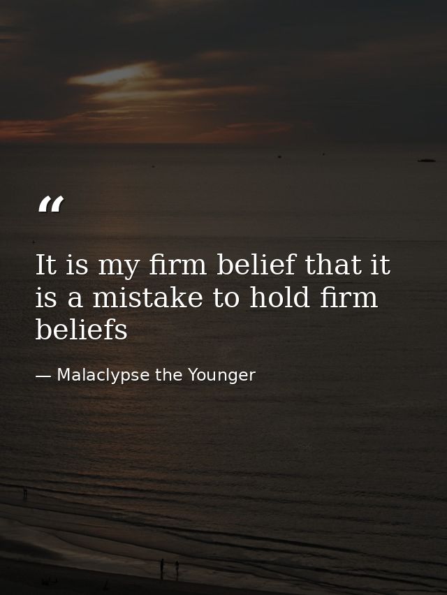 It is my firm belief that it is a mistake to hold firm beliefs — Malaclypse the Younger