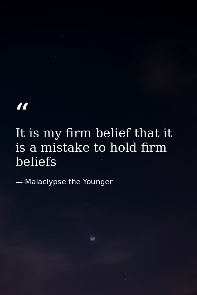 It is my firm belief that it is a mistake to hold firm beliefs — Malaclypse the Younger