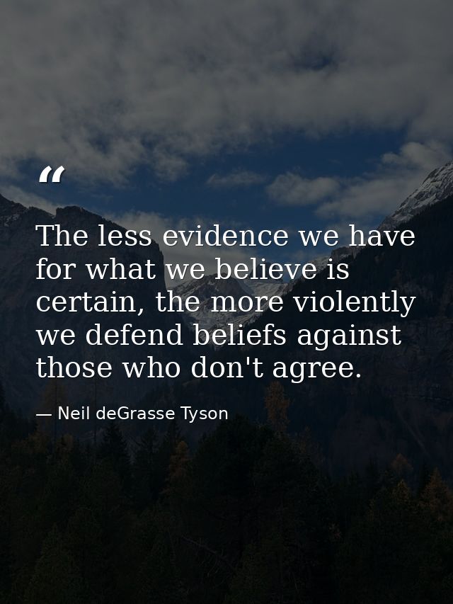 The less evidence we have for what we believe is certain, the more violently we defend beliefs against those who don't a — Neil deGrasse Tyson