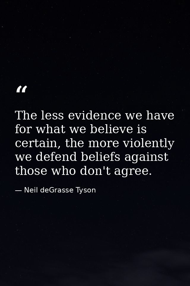 The less evidence we have for what we believe is certain, the more violently we defend beliefs against those who don't a — Neil deGrasse Tyson