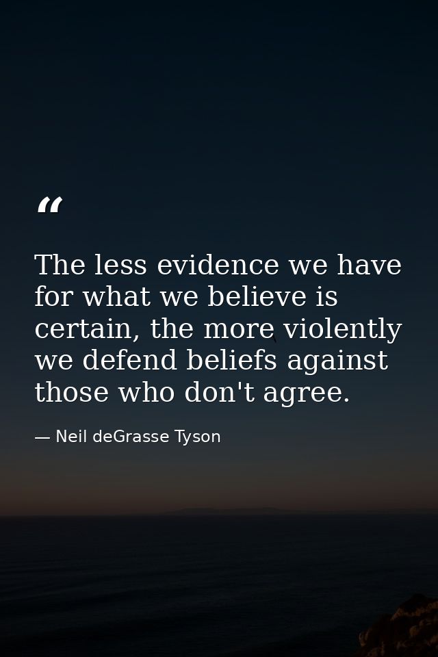 The less evidence we have for what we believe is certain, the more violently we defend beliefs against those who don't a — Neil deGrasse Tyson
