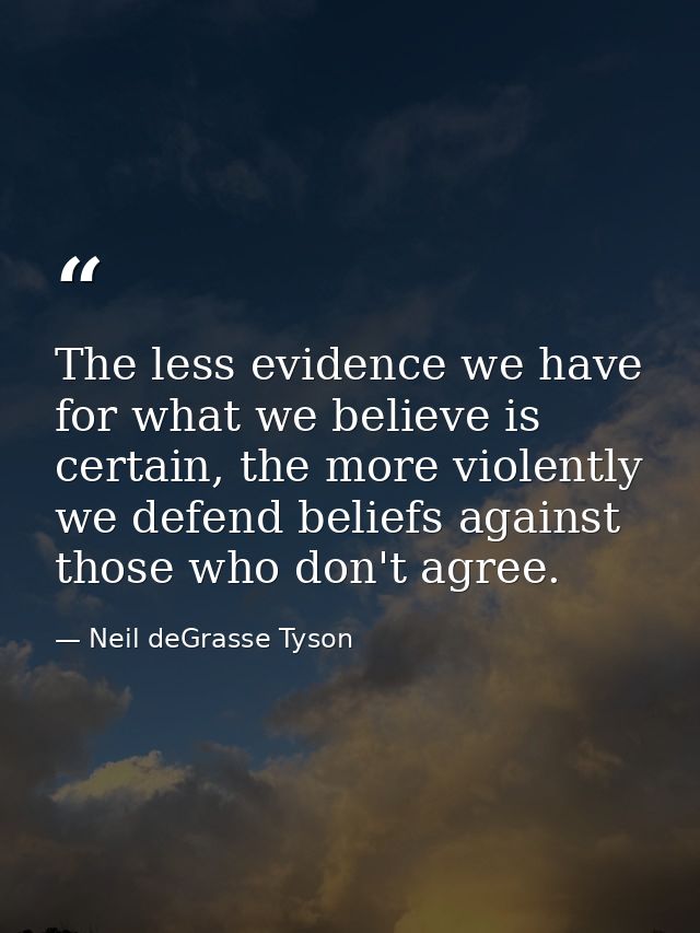 The less evidence we have for what we believe is certain, the more violently we defend beliefs against those who don't a — Neil deGrasse Tyson