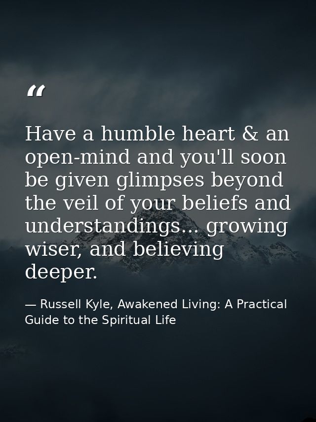 Have a humble heart & an open-mind and you'll soon be given glimpses beyond the veil of your beliefs and understandings. — Russell Kyle, Awakened Living: A Practical Guide to the Spiritual Life