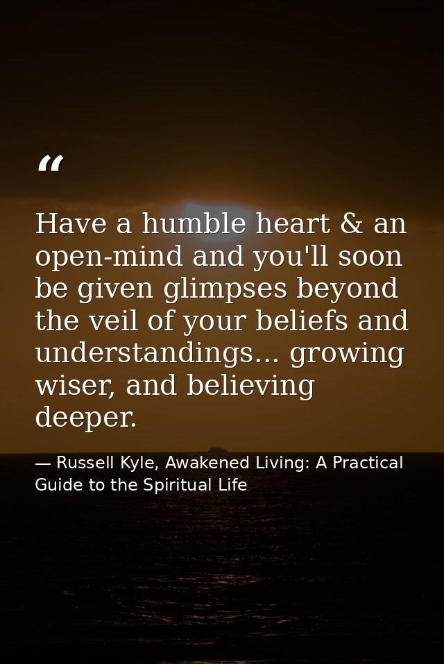 Have a humble heart & an open-mind and you'll soon be given glimpses beyond the veil of your beliefs and understandings. — Russell Kyle, Awakened Living: A Practical Guide to the Spiritual Life