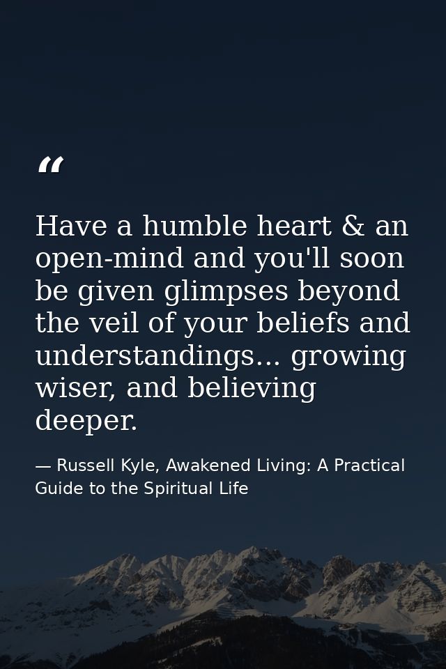 Have a humble heart & an open-mind and you'll soon be given glimpses beyond the veil of your beliefs and understandings. — Russell Kyle, Awakened Living: A Practical Guide to the Spiritual Life