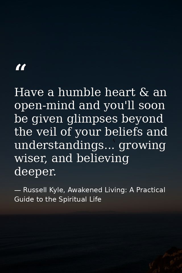 Have a humble heart & an open-mind and you'll soon be given glimpses beyond the veil of your beliefs and understandings. — Russell Kyle, Awakened Living: A Practical Guide to the Spiritual Life