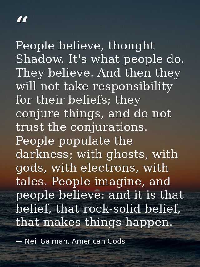 People believe, thought Shadow. It's what people do. They believe. And then they will not take responsibility for their  — Neil Gaiman, American Gods