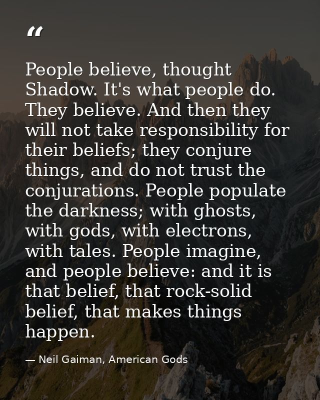 People believe, thought Shadow. It's what people do. They believe. And then they will not take responsibility for their  — Neil Gaiman, American Gods