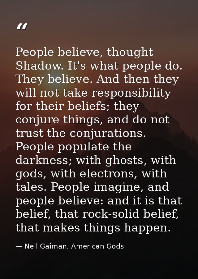 People believe, thought Shadow. It's what people do. They believe. And then they will not take responsibility for their  — Neil Gaiman, American Gods