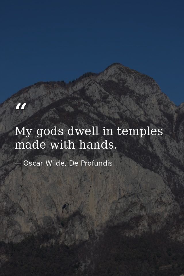 My gods dwell in temples made with hands. — Oscar Wilde, De Profundis