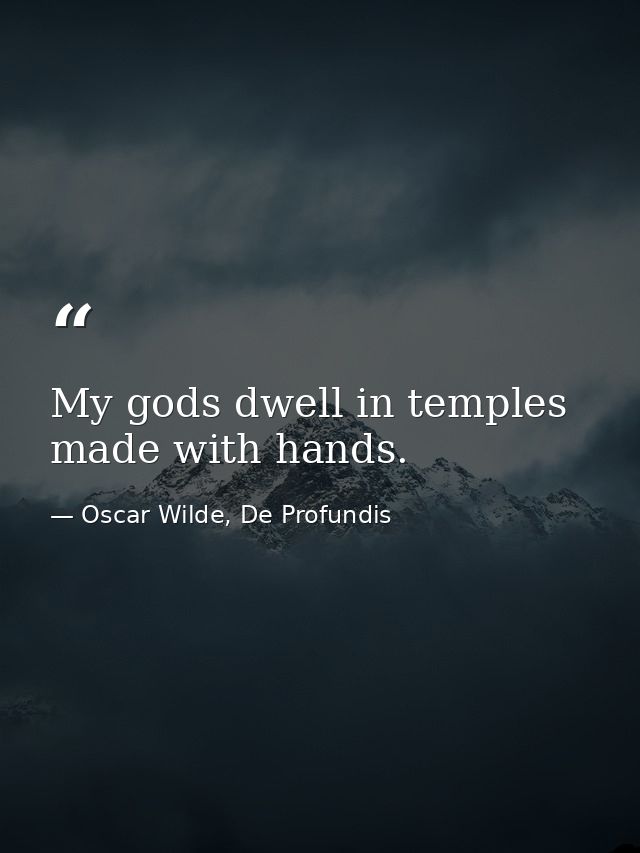 My gods dwell in temples made with hands. — Oscar Wilde, De Profundis