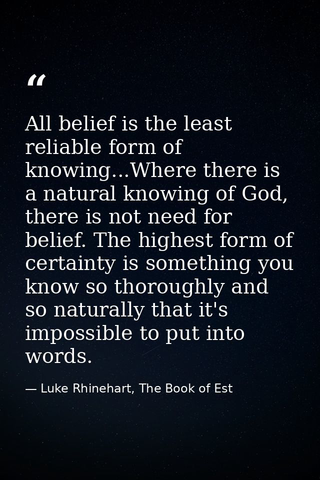 All belief is the least reliable form of knowing...Where there is a natural knowing of God, there is not need for belief — Luke Rhinehart, The Book of Est