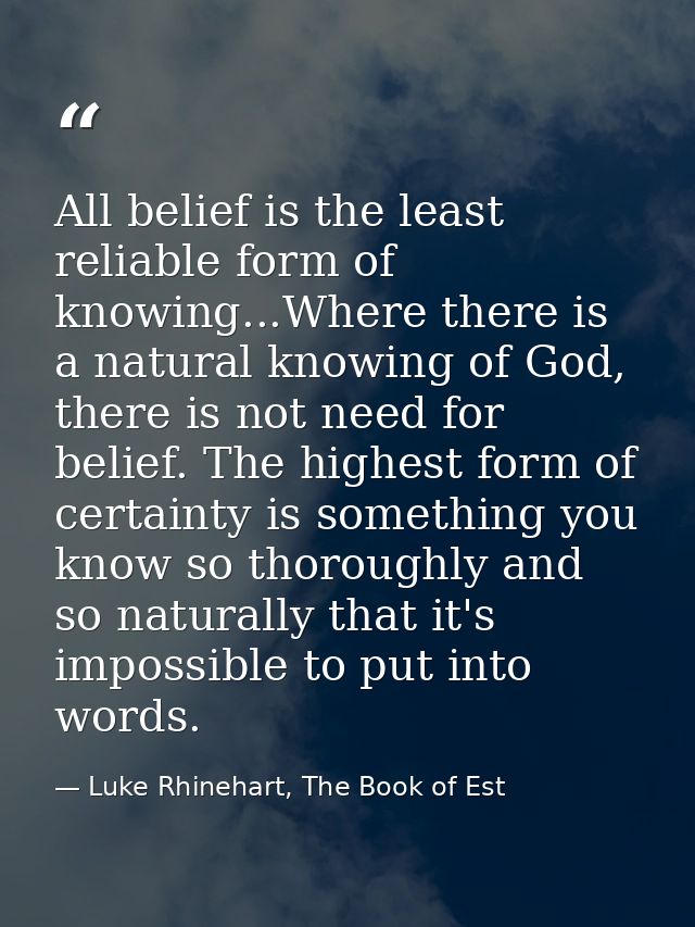 All belief is the least reliable form of knowing...Where there is a natural knowing of God, there is not need for belief — Luke Rhinehart, The Book of Est