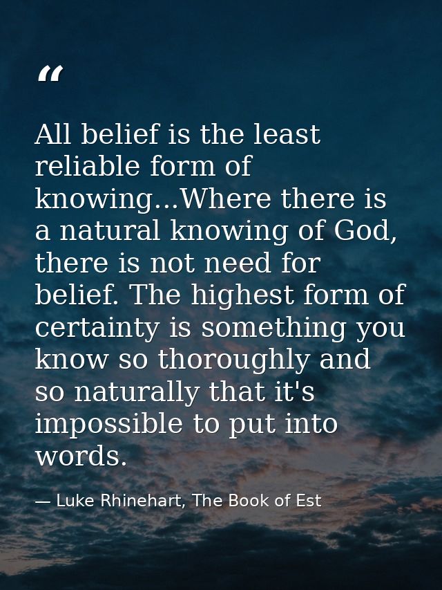 All belief is the least reliable form of knowing...Where there is a natural knowing of God, there is not need for belief — Luke Rhinehart, The Book of Est