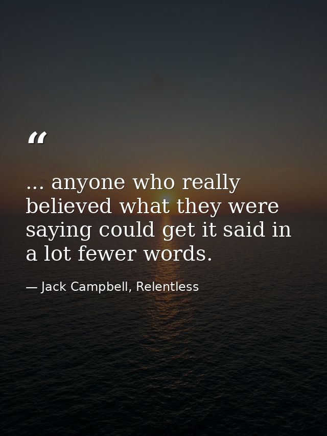 ... anyone who really believed what they were saying could get it said in a lot fewer words. — Jack Campbell, Relentless