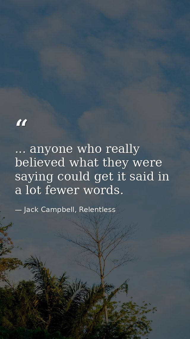 ... anyone who really believed what they were saying could get it said in a lot fewer words. — Jack Campbell, Relentless