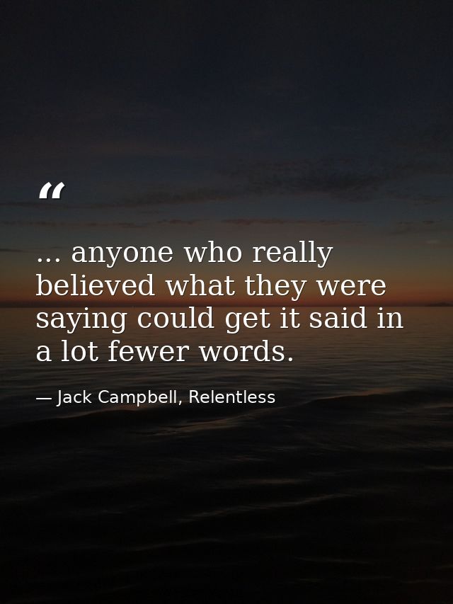 ... anyone who really believed what they were saying could get it said in a lot fewer words. — Jack Campbell, Relentless