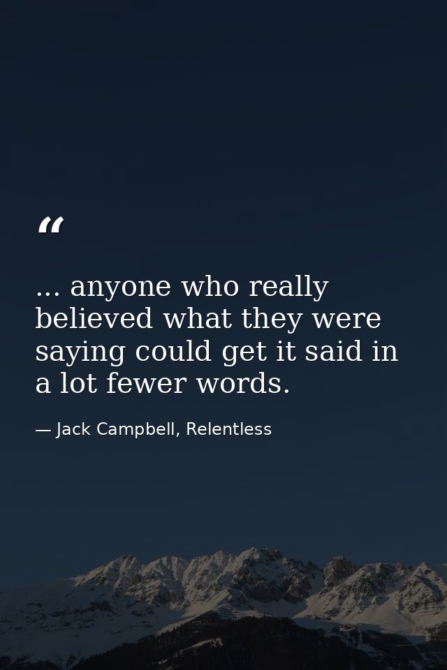 ... anyone who really believed what they were saying could get it said in a lot fewer words. — Jack Campbell, Relentless