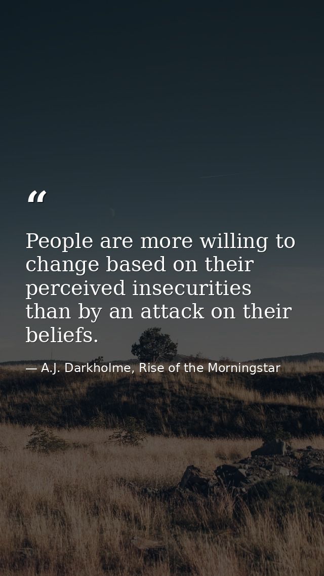 People are more willing to change based on their perceived insecurities than by an attack on their beliefs. — A.J. Darkholme, Rise of the Morningstar