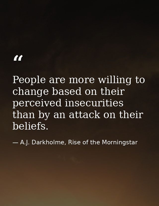 People are more willing to change based on their perceived insecurities than by an attack on their beliefs. — A.J. Darkholme, Rise of the Morningstar