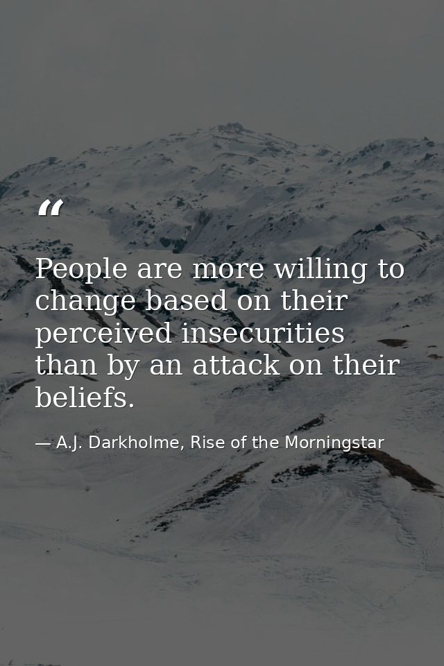 People are more willing to change based on their perceived insecurities than by an attack on their beliefs. — A.J. Darkholme, Rise of the Morningstar