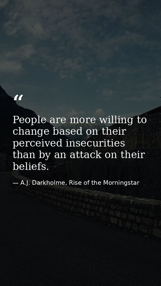 People are more willing to change based on their perceived insecurities than by an attack on their beliefs. — A.J. Darkholme, Rise of the Morningstar