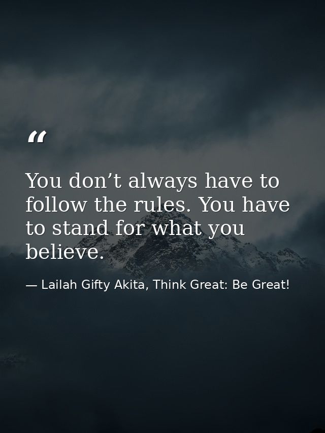 You don’t always have to follow the rules. You have to stand for what you believe. — Lailah Gifty Akita, Think Great: Be Great!