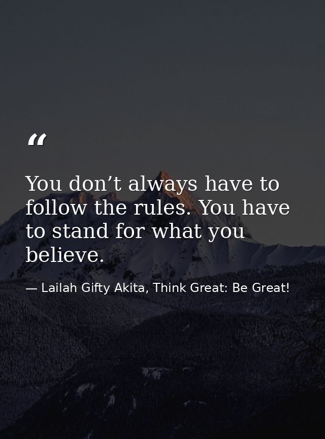 You don’t always have to follow the rules. You have to stand for what you believe. — Lailah Gifty Akita, Think Great: Be Great!