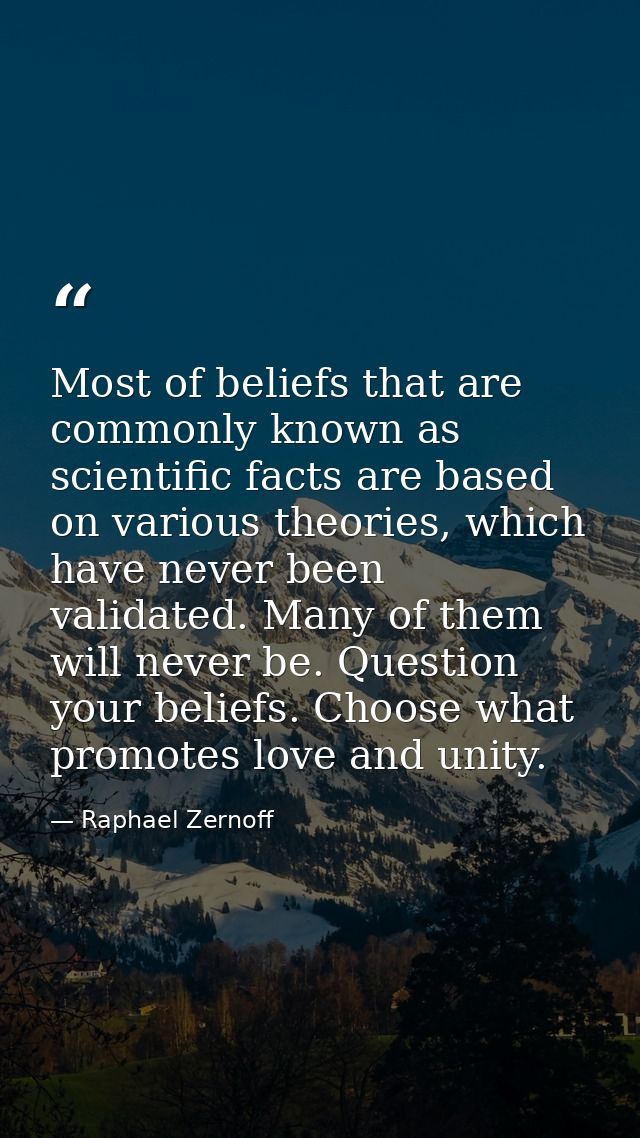 Most of beliefs that are commonly known as scientific facts are based on various theories, which have never been validat — Raphael Zernoff