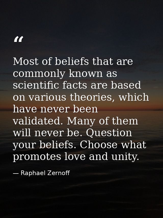 Most of beliefs that are commonly known as scientific facts are based on various theories, which have never been validat — Raphael Zernoff