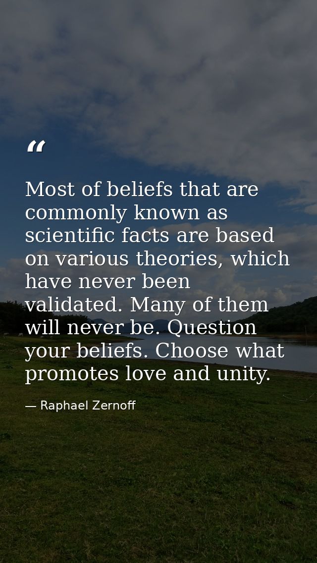 Most of beliefs that are commonly known as scientific facts are based on various theories, which have never been validat — Raphael Zernoff