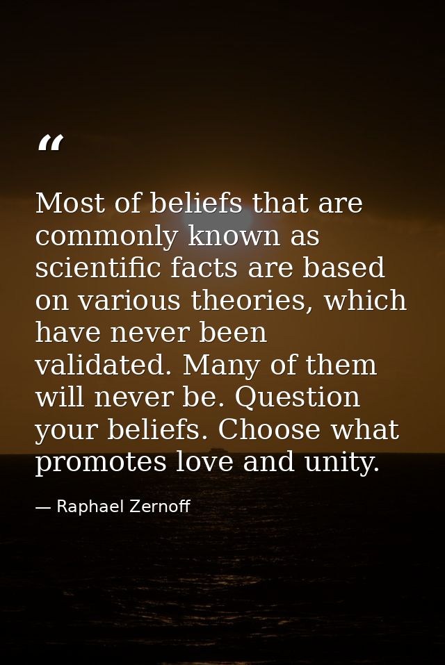 Most of beliefs that are commonly known as scientific facts are based on various theories, which have never been validat — Raphael Zernoff