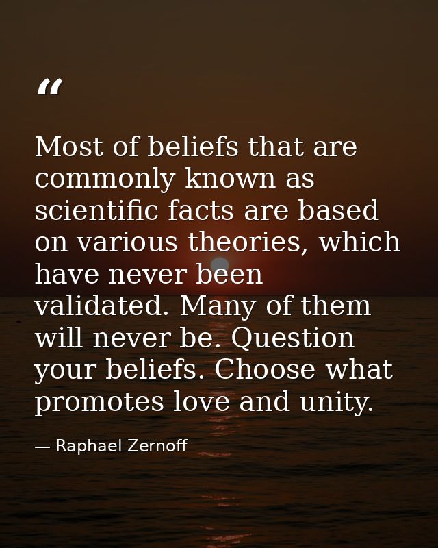 Most of beliefs that are commonly known as scientific facts are based on various theories, which have never been validat — Raphael Zernoff