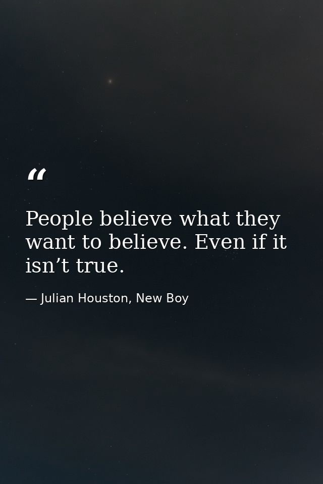 People believe what they want to believe. Even if it isn’t true. — Julian Houston, New Boy