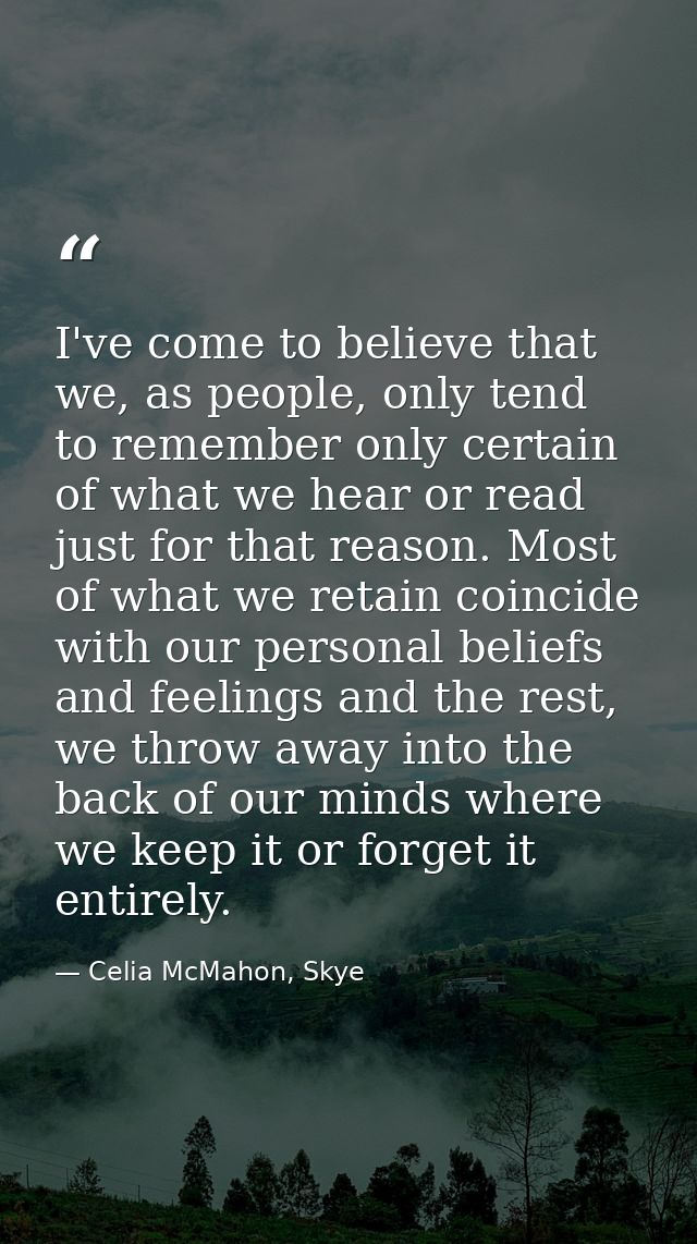 I've come to believe that we, as people, only tend to remember only certain of what we hear or read just for that reason — Celia McMahon, Skye