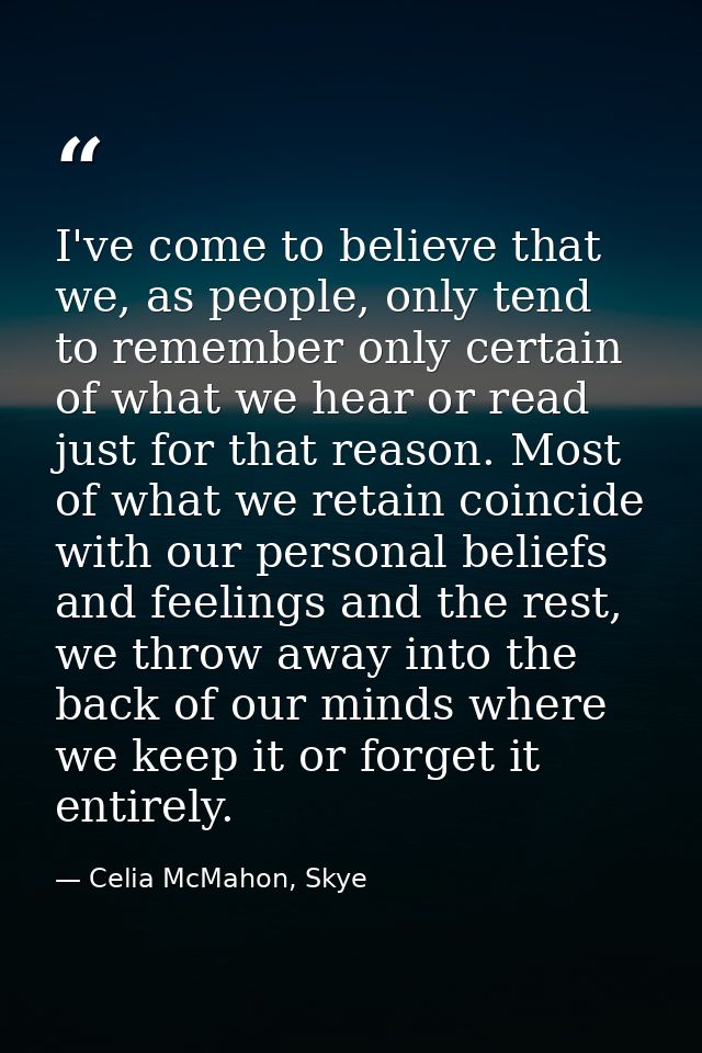 I've come to believe that we, as people, only tend to remember only certain of what we hear or read just for that reason — Celia McMahon, Skye