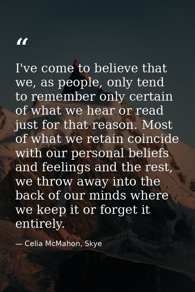 I've come to believe that we, as people, only tend to remember only certain of what we hear or read just for that reason — Celia McMahon, Skye