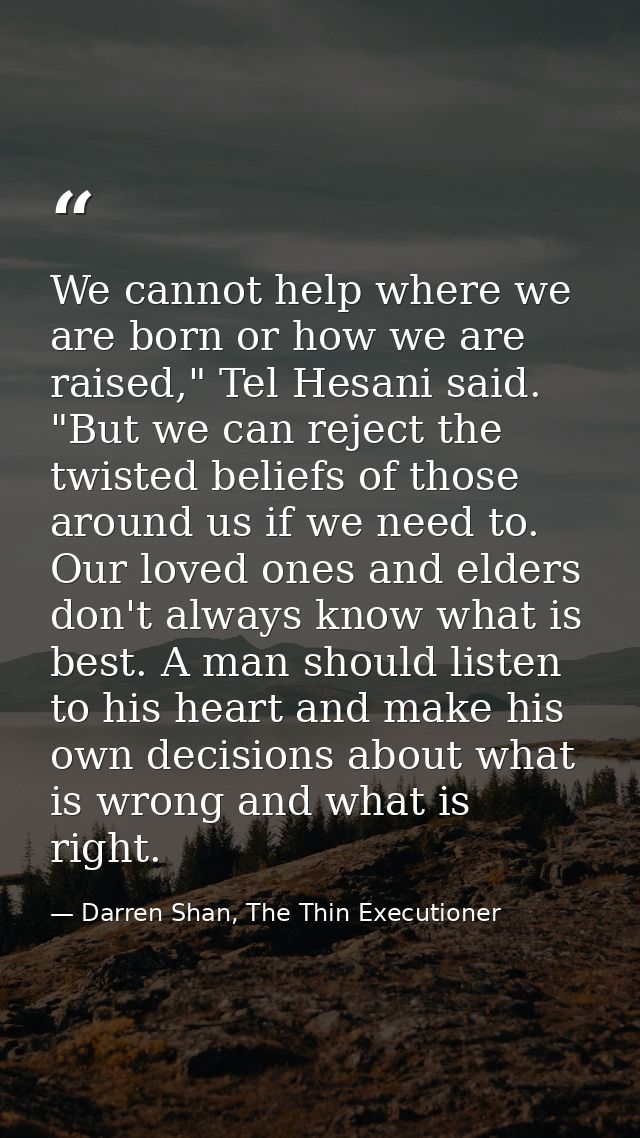 We cannot help where we are born or how we are raised," Tel Hesani said. "But we can reject the twisted beliefs of those — Darren Shan, The Thin Executioner