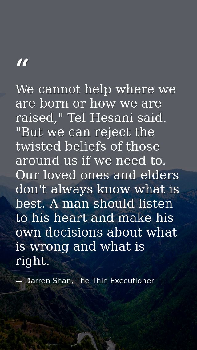 We cannot help where we are born or how we are raised," Tel Hesani said. "But we can reject the twisted beliefs of those — Darren Shan, The Thin Executioner